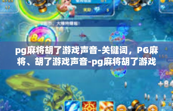 pg麻将胡了游戏声音-关键词，PG麻将、胡了游戏声音-pg麻将胡了游戏声音