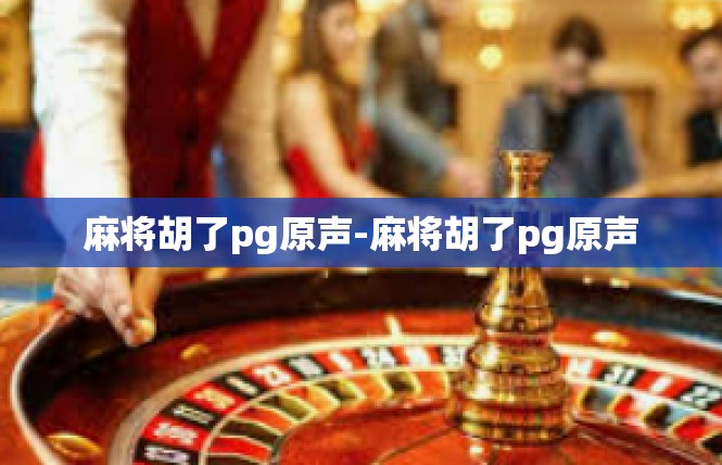 麻将胡了pg原声-麻将胡了pg原声