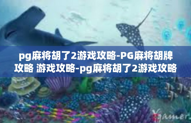 pg麻将胡了2游戏攻略-PG麻将胡牌攻略 游戏攻略-pg麻将胡了2游戏攻略