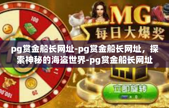 pg赏金船长网址-pg赏金船长网址，探索神秘的海盗世界-pg赏金船长网址