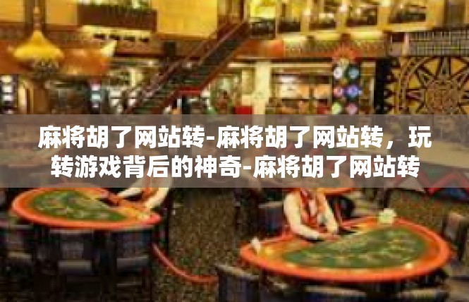 麻将胡了网站转-麻将胡了网站转，玩转游戏背后的神奇-麻将胡了网站转