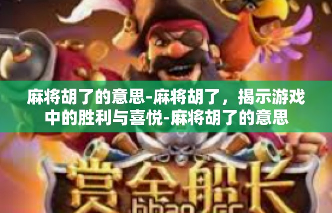 麻将胡了的意思-麻将胡了，揭示游戏中的胜利与喜悦-麻将胡了的意思
