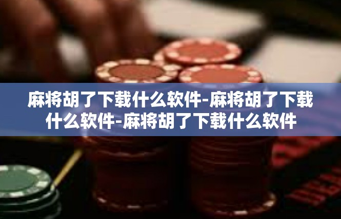 麻将胡了下载什么软件-麻将胡了下载什么软件-麻将胡了下载什么软件