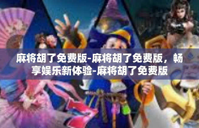麻将胡了免费版-麻将胡了免费版，畅享娱乐新体验-麻将胡了免费版