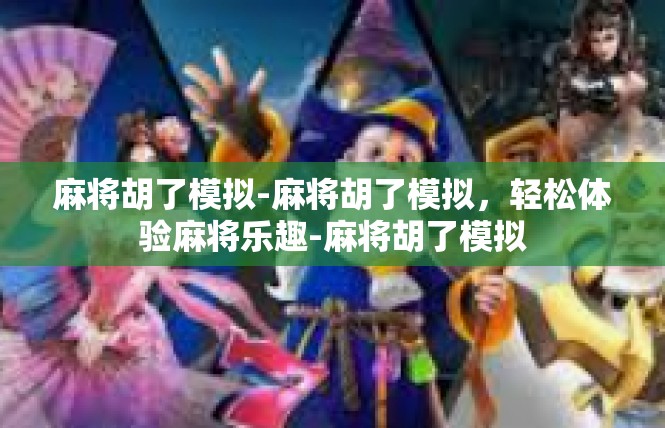 麻将胡了模拟-麻将胡了模拟，轻松体验麻将乐趣-麻将胡了模拟