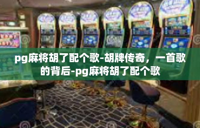 pg麻将胡了配个歌-胡牌传奇，一首歌的背后-pg麻将胡了配个歌