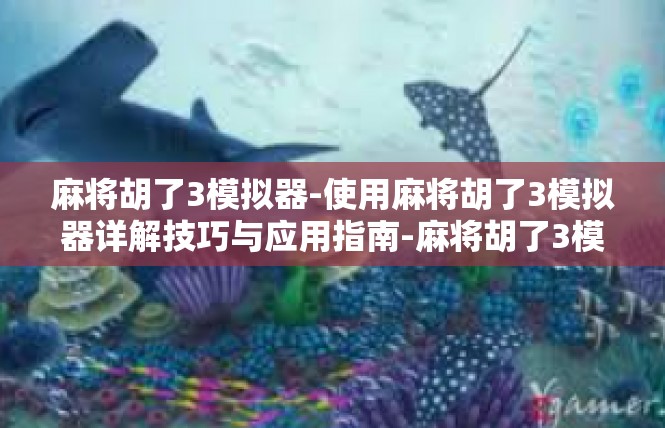麻将胡了3模拟器-使用麻将胡了3模拟器详解技巧与应用指南-麻将胡了3模拟器