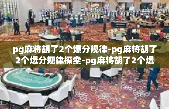 pg麻将胡了2个爆分规律-pg麻将胡了2个爆分规律探索-pg麻将胡了2个爆分规律