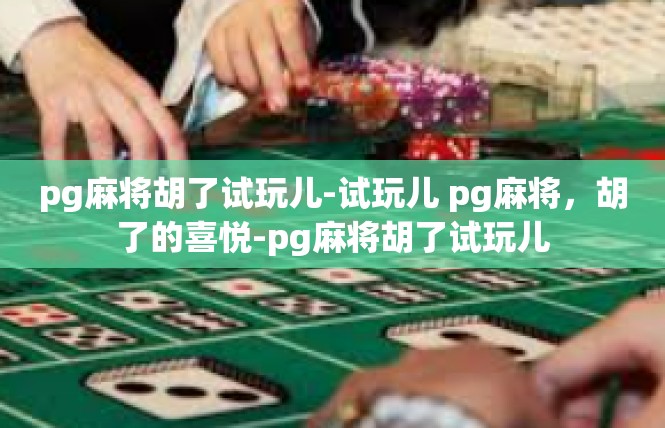 pg麻将胡了试玩儿-试玩儿 pg麻将，胡了的喜悦-pg麻将胡了试玩儿