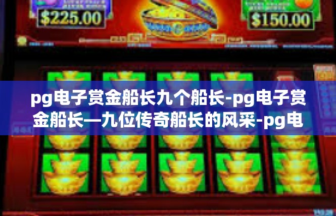 pg电子赏金船长九个船长-pg电子赏金船长—九位传奇船长的风采-pg电子赏金船长九个船长