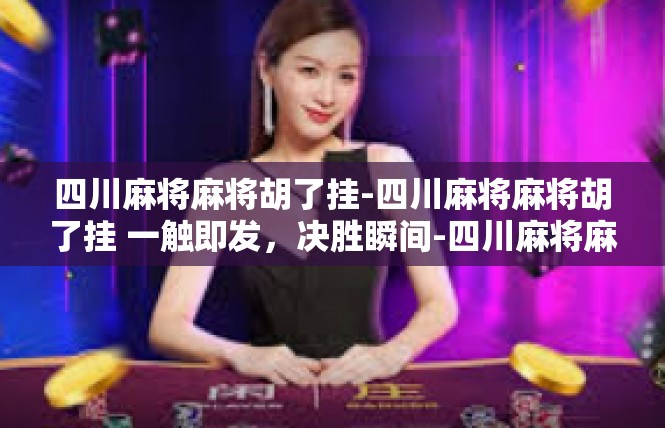 四川麻将麻将胡了挂-四川麻将麻将胡了挂 一触即发，决胜瞬间-四川麻将麻将胡了挂