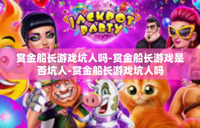 赏金船长游戏坑人吗-赏金船长游戏是否坑人-赏金船长游戏坑人吗