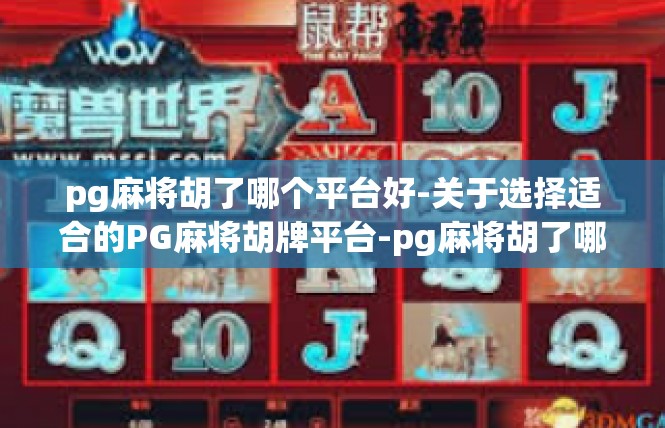 pg麻将胡了哪个平台好-关于选择适合的PG麻将胡牌平台-pg麻将胡了哪个平台好