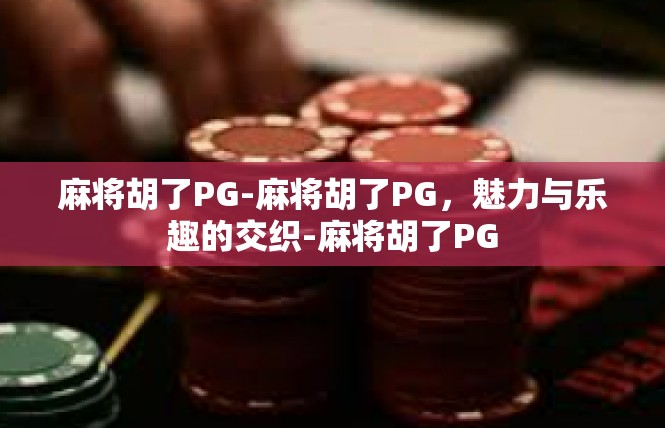 麻将胡了PG-麻将胡了PG，魅力与乐趣的交织-麻将胡了PG