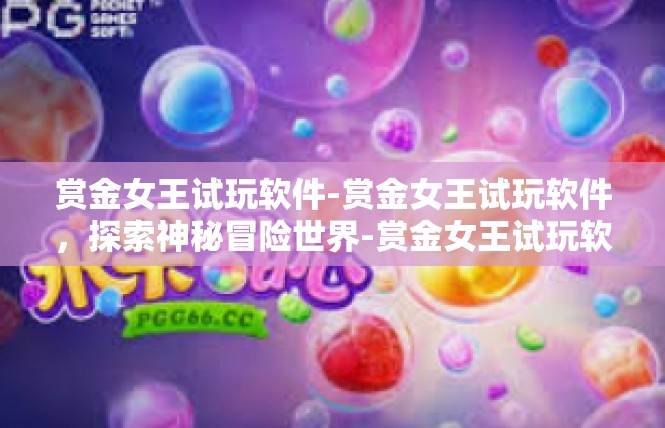 赏金女王试玩软件-赏金女王试玩软件，探索神秘冒险世界-赏金女王试玩软件