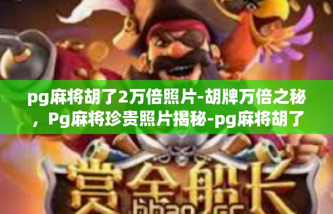 pg麻将胡了2万倍照片-胡牌万倍之秘，Pg麻将珍贵照片揭秘-pg麻将胡了2万倍照片