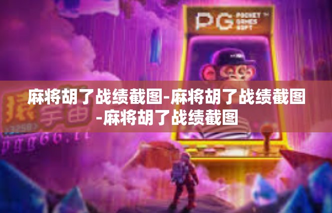 麻将胡了战绩截图-麻将胡了战绩截图-麻将胡了战绩截图