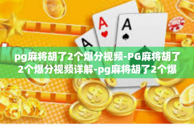 pg麻将胡了2个爆分视频-PG麻将胡了2个爆分视频详解-pg麻将胡了2个爆分视频