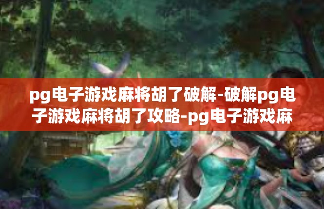pg电子游戏麻将胡了破解-破解pg电子游戏麻将胡了攻略-pg电子游戏麻将胡了破解