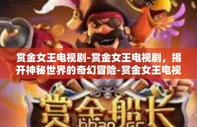 赏金女王电视剧-赏金女王电视剧，揭开神秘世界的奇幻冒险-赏金女王电视剧