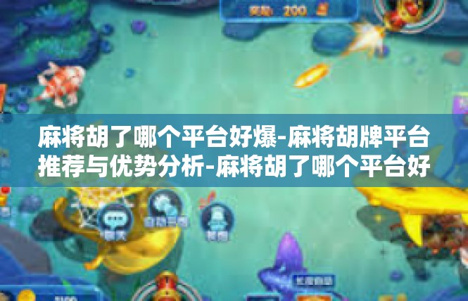麻将胡了哪个平台好爆-麻将胡牌平台推荐与优势分析-麻将胡了哪个平台好爆