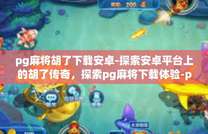 pg麻将胡了下载安卓-探索安卓平台上的胡了传奇，探索pg麻将下载体验-pg麻将胡了下载安卓