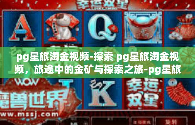 pg星旅淘金视频-探索 pg星旅淘金视频，旅途中的金矿与探索之旅-pg星旅淘金视频