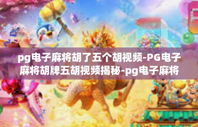 pg电子麻将胡了五个胡视频-PG电子麻将胡牌五胡视频揭秘-pg电子麻将胡了五个胡视频