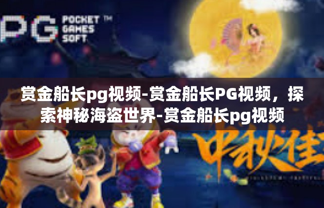赏金船长pg视频-赏金船长PG视频，探索神秘海盗世界-赏金船长pg视频