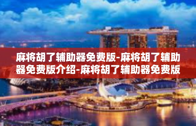 麻将胡了辅助器免费版-麻将胡了辅助器免费版介绍-麻将胡了辅助器免费版