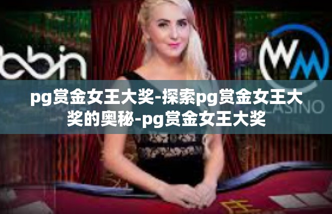 pg赏金女王大奖-探索pg赏金女王大奖的奥秘-pg赏金女王大奖