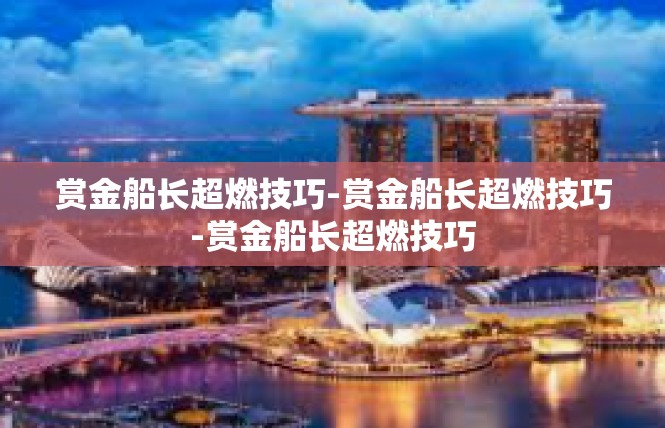 赏金船长超燃技巧-赏金船长超燃技巧-赏金船长超燃技巧