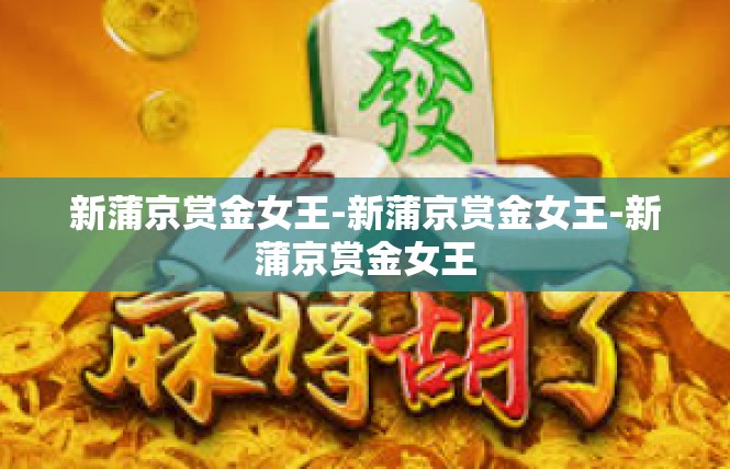 新蒲京赏金女王-新蒲京赏金女王-新蒲京赏金女王
