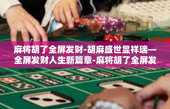 麻将胡了全屏发财-胡麻盛世显祥瑞—全屏发财人生新篇章-麻将胡了全屏发财