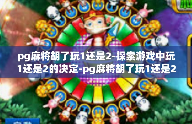 pg麻将胡了玩1还是2-探索游戏中玩1还是2的决定-pg麻将胡了玩1还是2