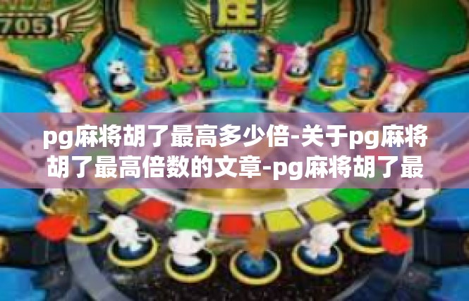 pg麻将胡了最高多少倍-关于pg麻将胡了最高倍数的文章-pg麻将胡了最高多少倍