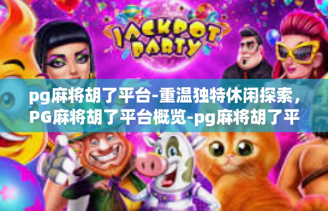 pg麻将胡了平台-重温独特休闲探索，PG麻将胡了平台概览-pg麻将胡了平台