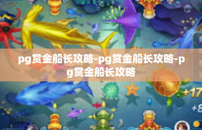 pg赏金船长攻略-pg赏金船长攻略-pg赏金船长攻略