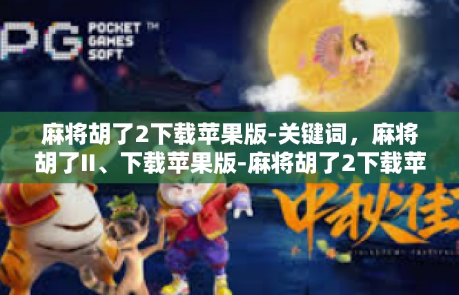 麻将胡了2下载苹果版-关键词，麻将胡了II、下载苹果版-麻将胡了2下载苹果版