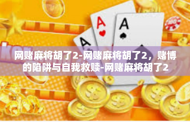 网赌麻将胡了2-网赌麻将胡了2，赌博的陷阱与自我救赎-网赌麻将胡了2