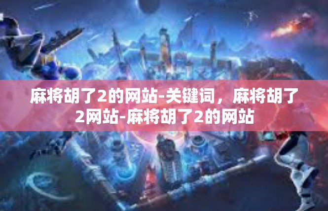 麻将胡了2的网站-关键词，麻将胡了2网站-麻将胡了2的网站