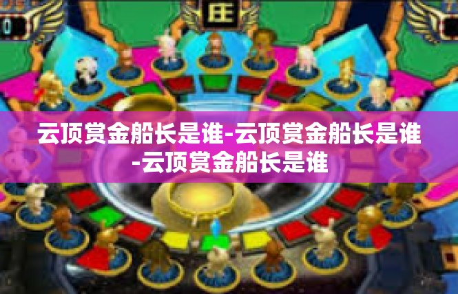 云顶赏金船长是谁-云顶赏金船长是谁-云顶赏金船长是谁