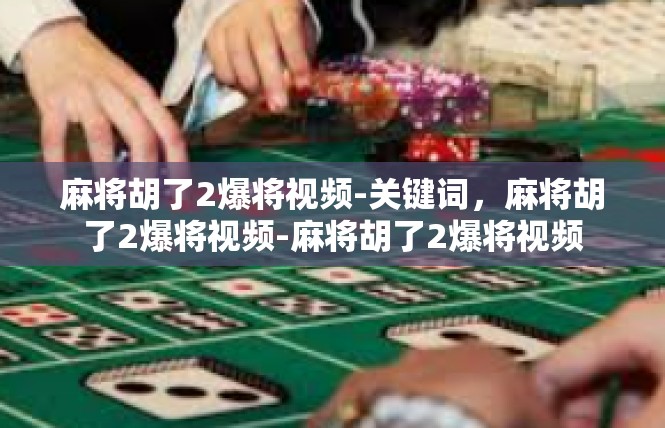 麻将胡了2爆将视频-关键词，麻将胡了2爆将视频-麻将胡了2爆将视频
