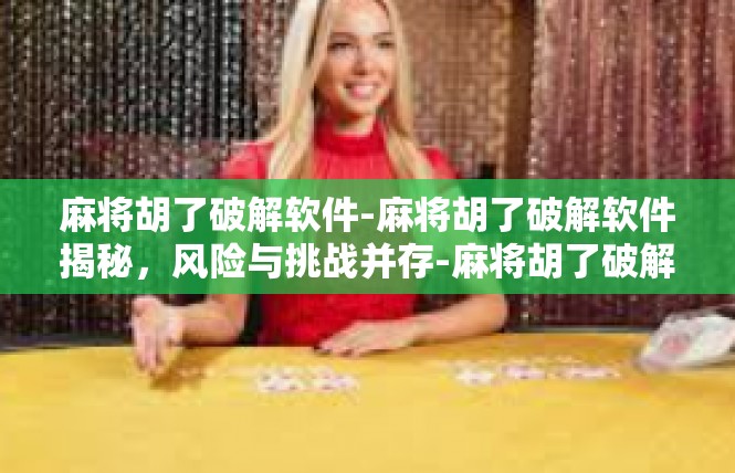 麻将胡了破解软件-麻将胡了破解软件揭秘，风险与挑战并存-麻将胡了破解软件