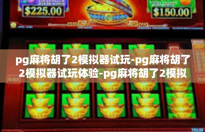 pg麻将胡了2模拟器试玩-pg麻将胡了2模拟器试玩体验-pg麻将胡了2模拟器试玩