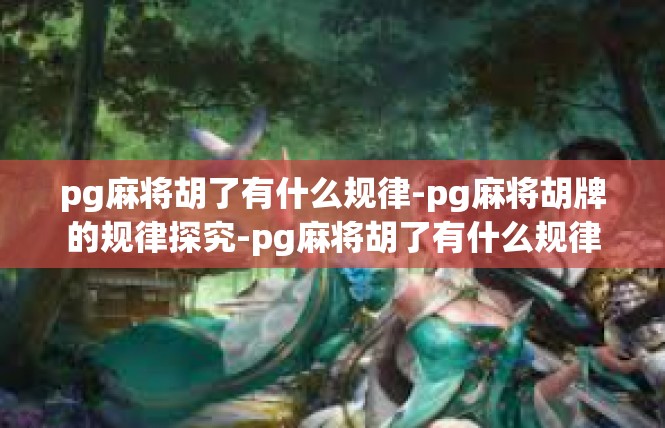 pg麻将胡了有什么规律-pg麻将胡牌的规律探究-pg麻将胡了有什么规律