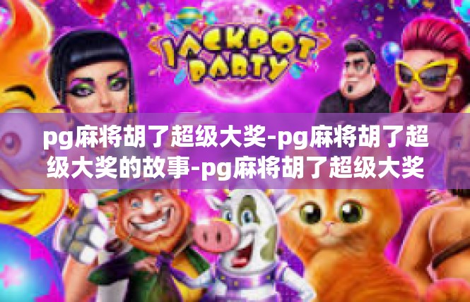 pg麻将胡了超级大奖-pg麻将胡了超级大奖的故事-pg麻将胡了超级大奖