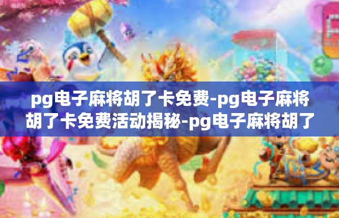 pg电子麻将胡了卡免费-pg电子麻将胡了卡免费活动揭秘-pg电子麻将胡了卡免费