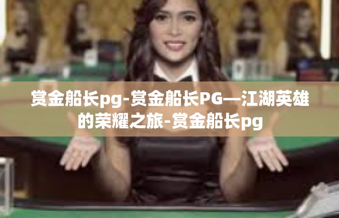 赏金船长pg-赏金船长PG—江湖英雄的荣耀之旅-赏金船长pg