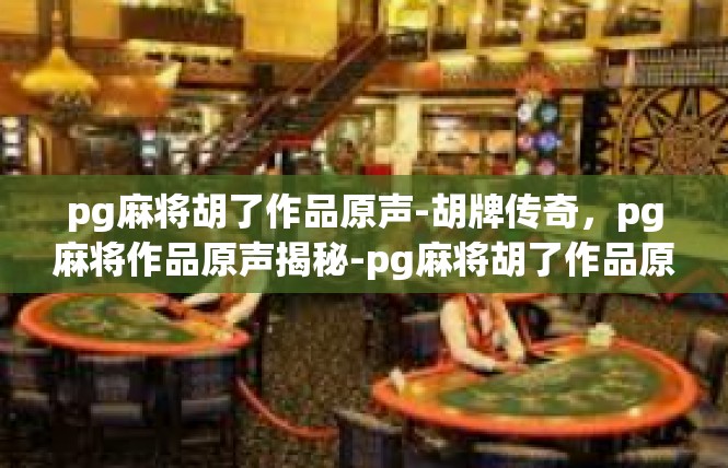 pg麻将胡了作品原声-胡牌传奇，pg麻将作品原声揭秘-pg麻将胡了作品原声